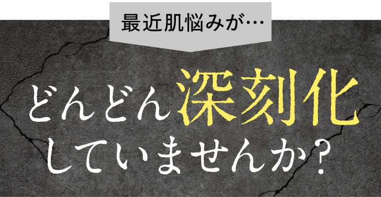 最近肌悩みが…どんどん深刻化していませんか？